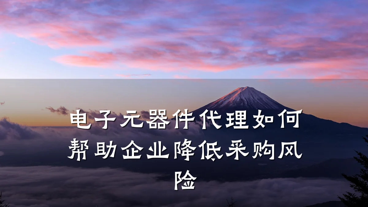 电子元器件代理如何帮助企业降低采购风险