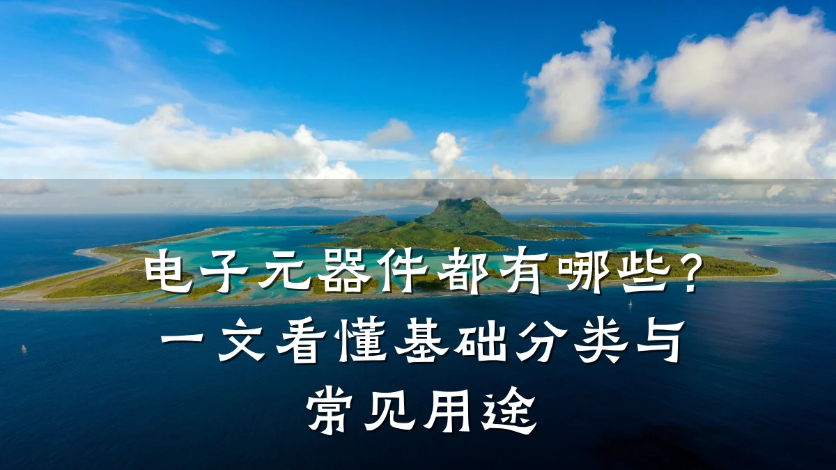 电子元器件都有哪些?一文看懂基础分类与常见用途