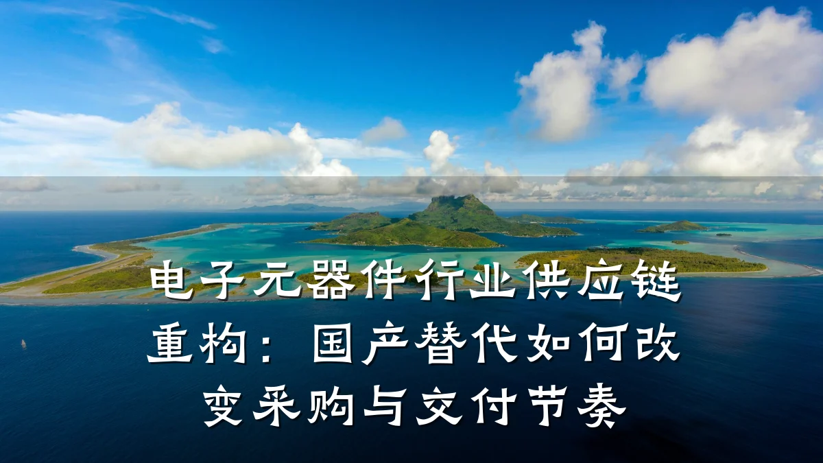 电子元器件行业供应链重构：国产替代如何改变采购与交付节奏