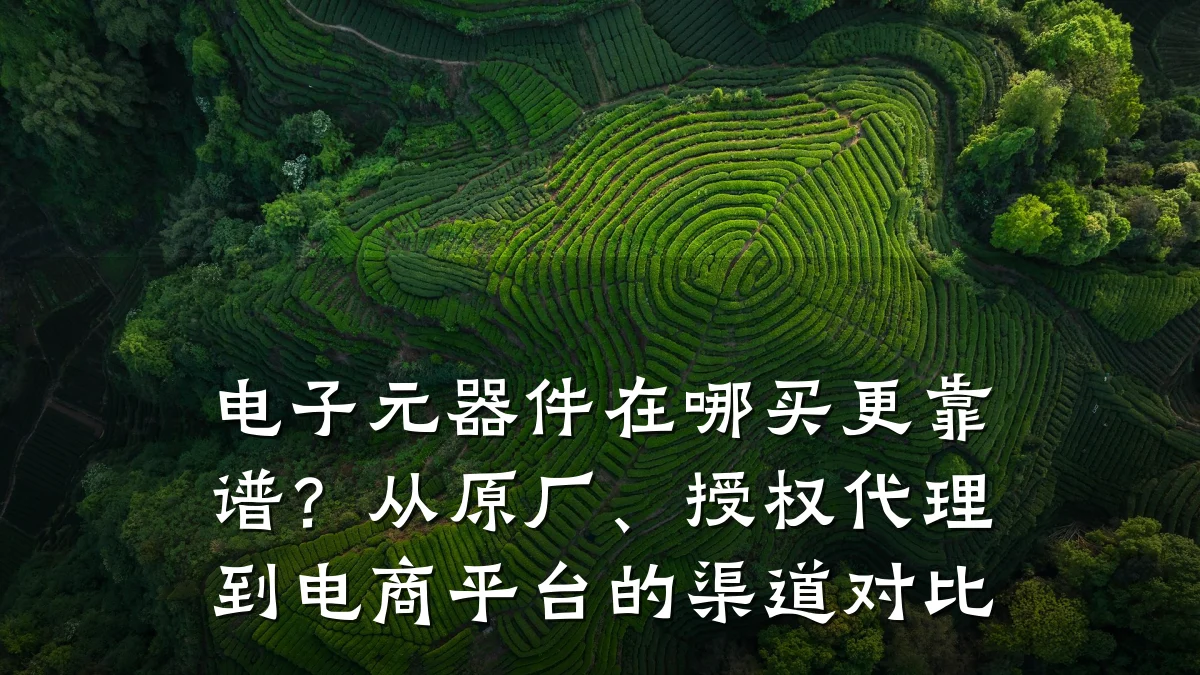 电子元器件在哪买更靠谱？从原厂、授权代理到电商平台的渠道对比