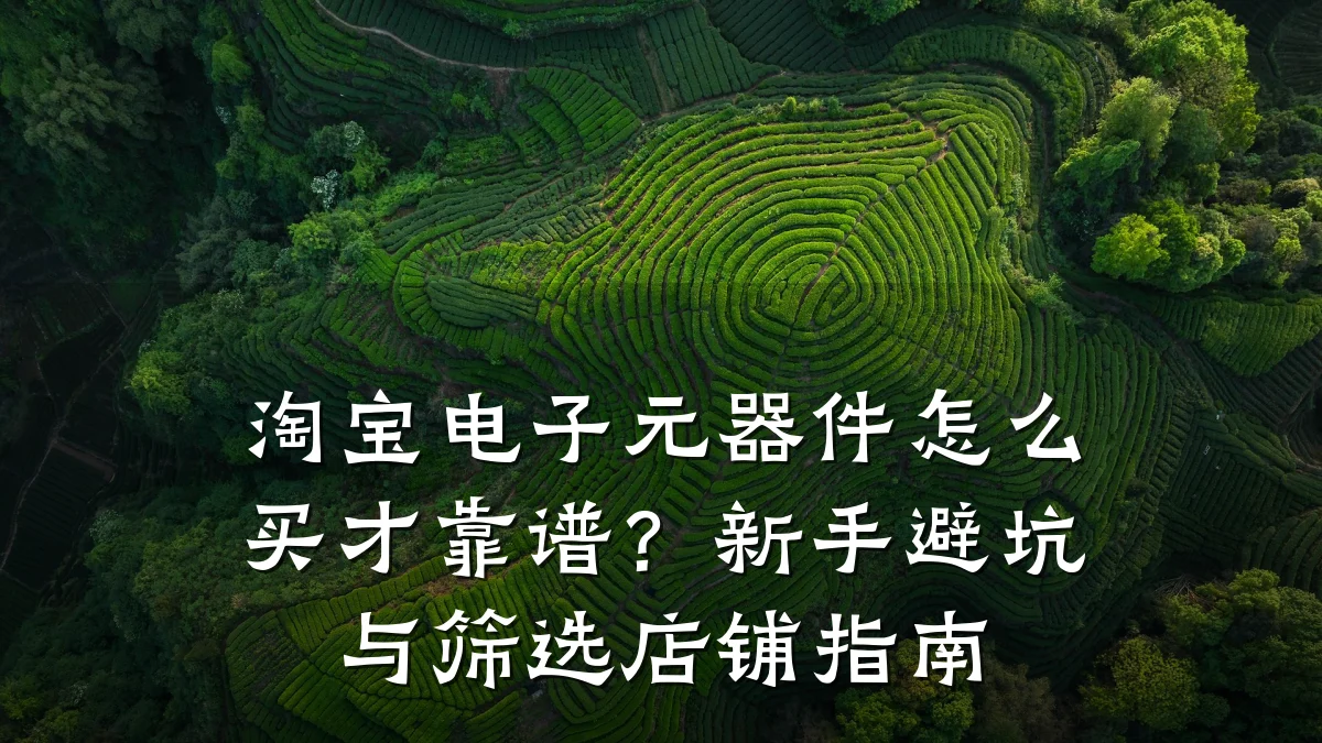 淘宝电子元器件怎么买才靠谱？新手避坑与筛选店铺指南