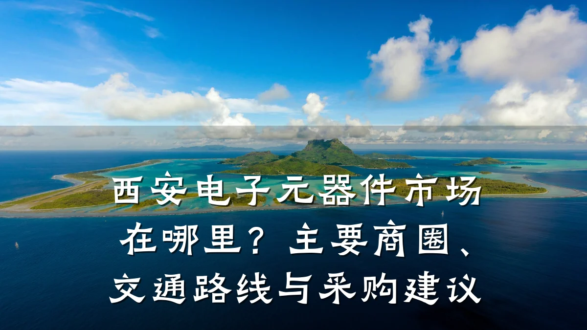 西安电子元器件市场在哪里？主要商圈、交通路线与采购建议