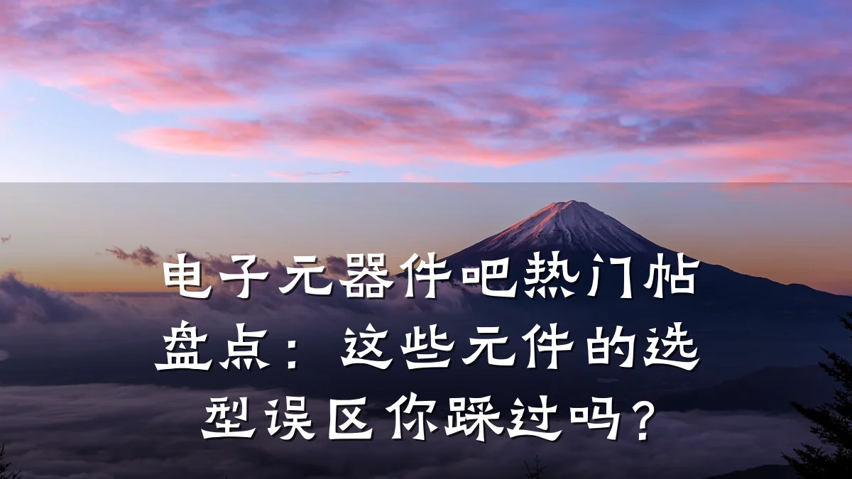 电子元器件吧热门帖盘点：这些元件的选型误区你踩过吗？