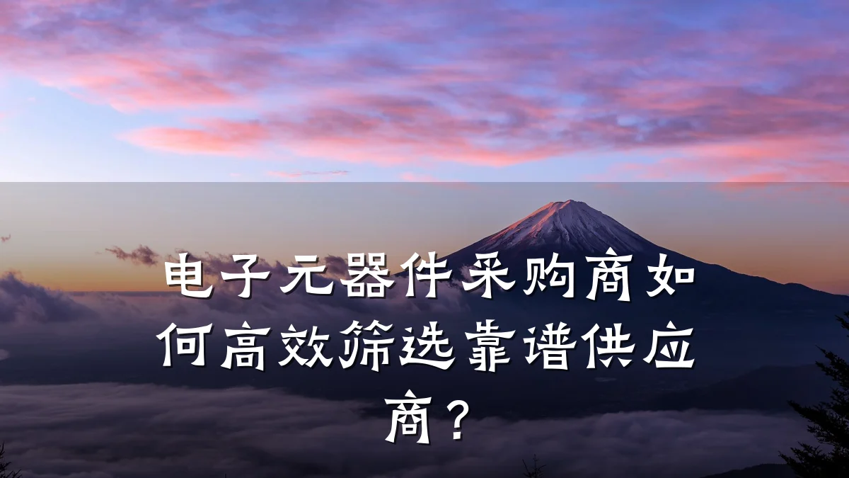 电子元器件采购商如何高效筛选靠谱供应商？