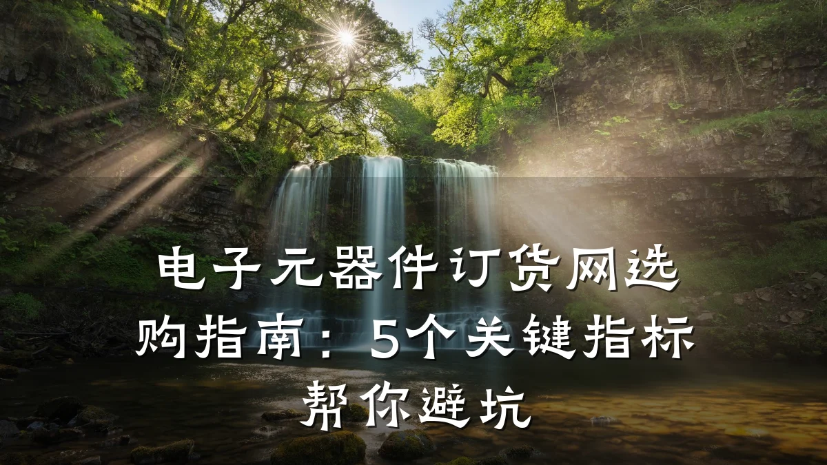 电子元器件订货网选购指南：5个关键指标帮你避坑