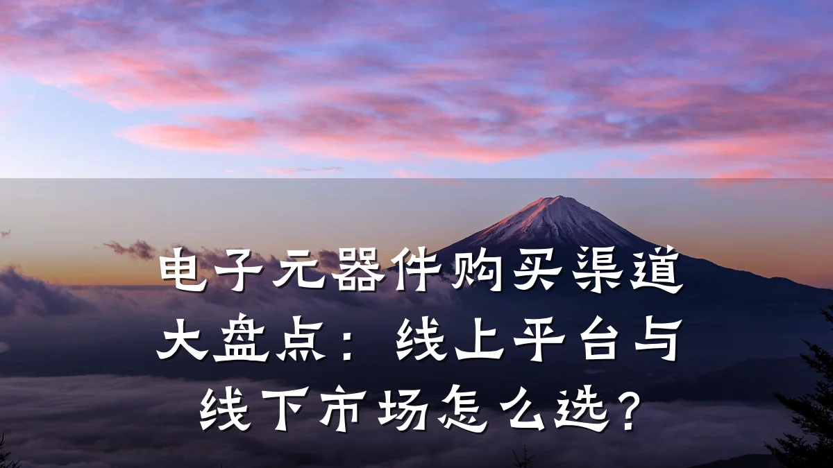电子元器件购买渠道大盘点：线上平台与线下市场怎么选？