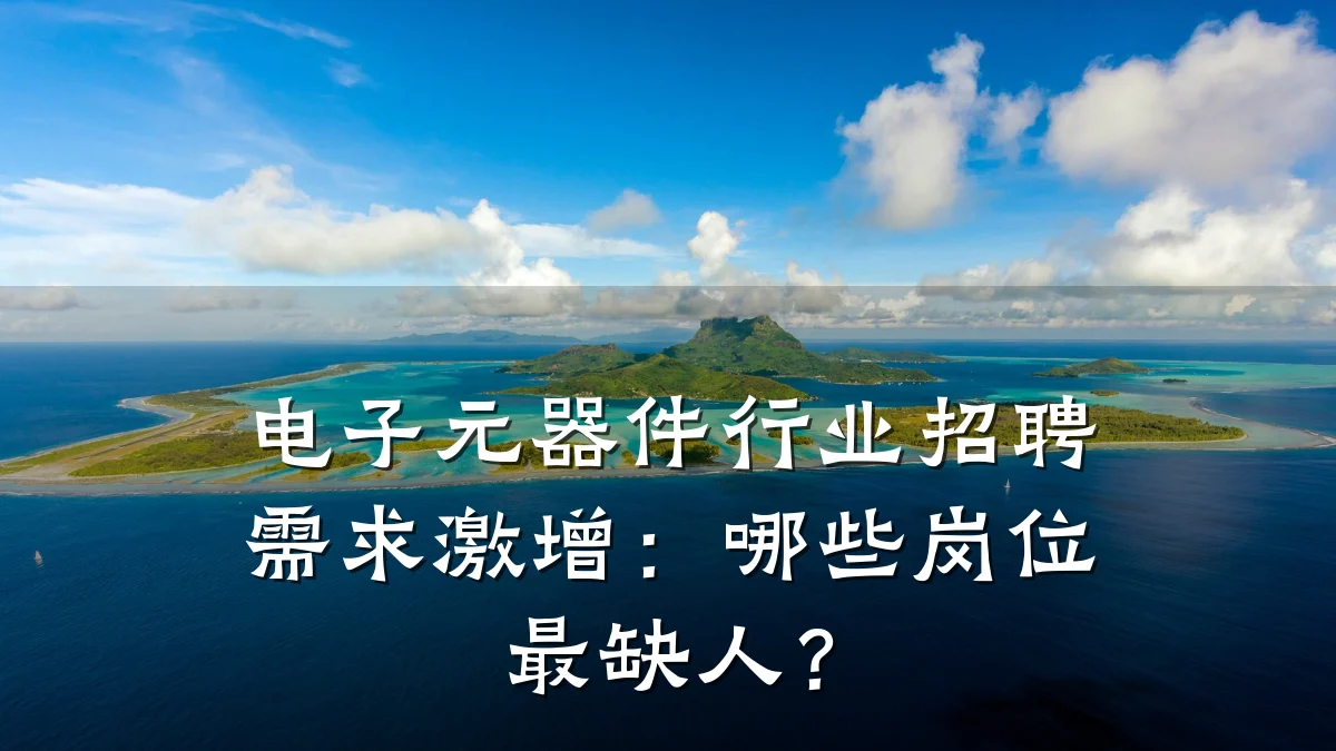 电子元器件行业招聘需求激增：哪些岗位最缺人？
