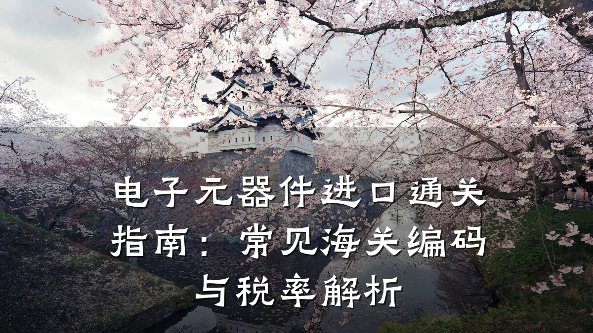 电子元器件进口通关指南：常见海关编码与税率解析