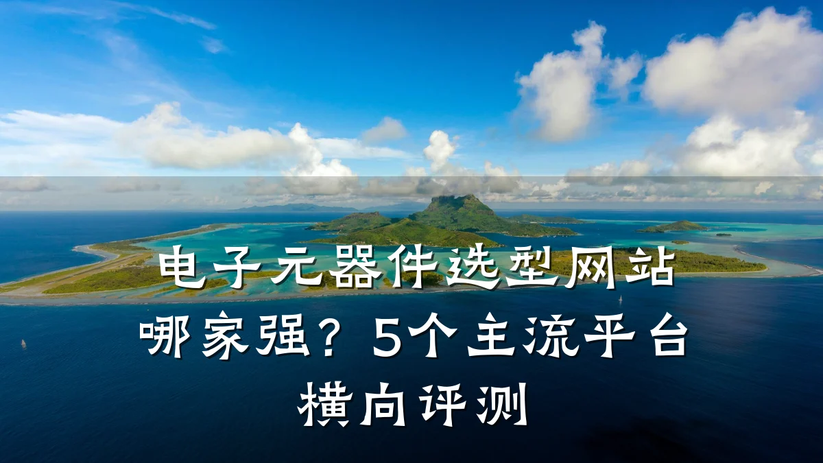 电子元器件选型网站哪家强？5个主流平台横向评测