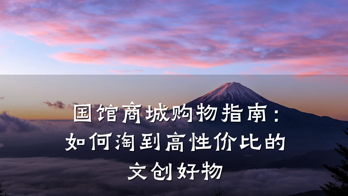 国馆商城购物指南:如何淘到高性价比的文创好物