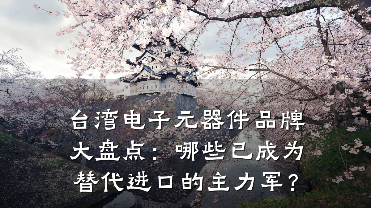 台湾电子元器件品牌大盘点：哪些已成为替代进口的主力军？