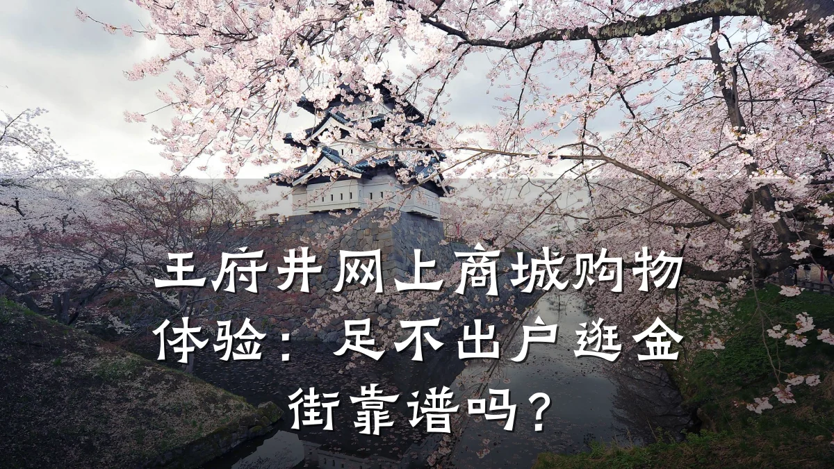 王府井网上商城购物体验：足不出户逛金街靠谱吗？