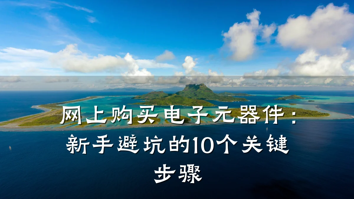 网上购买电子元器件：新手避坑的10个关键步骤