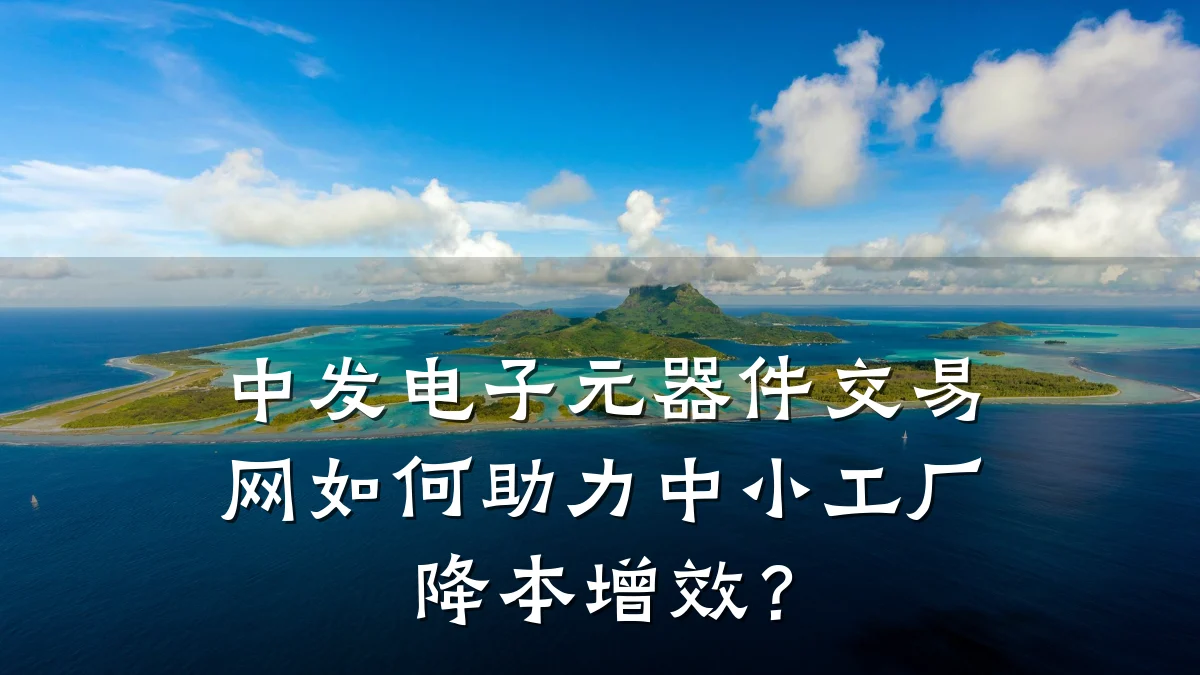 中发电子元器件交易网如何助力中小工厂降本增效？