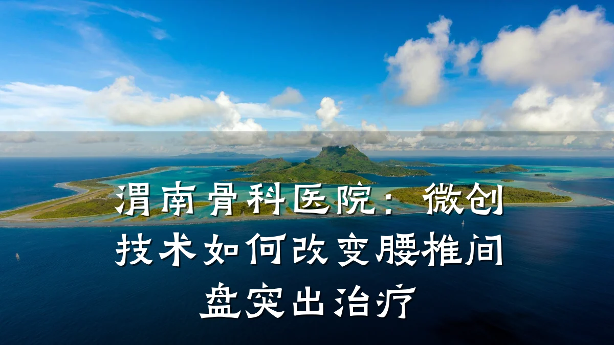 渭南骨科医院：微创技术如何改变腰椎间盘突出治疗