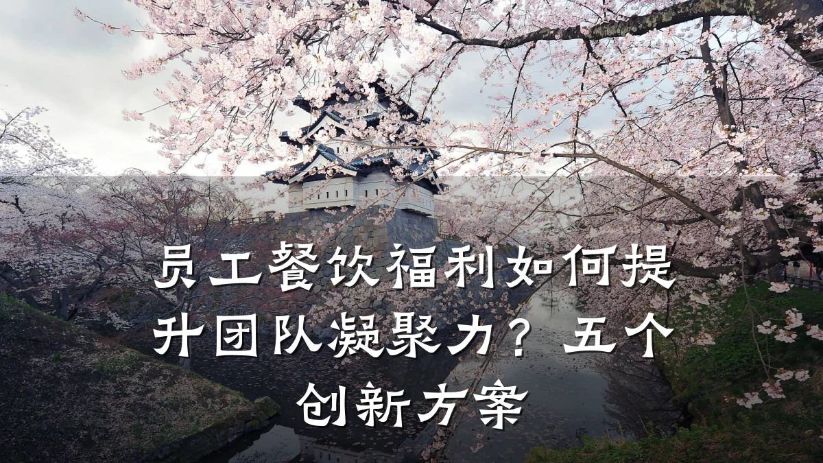 员工餐饮福利如何提升团队凝聚力？五个创新方案
