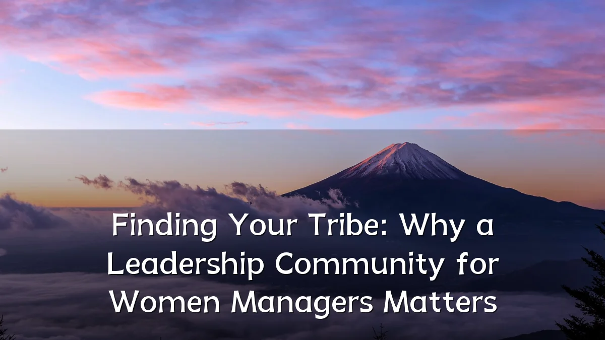 Finding Your Tribe: Why a Leadership Community for Women Managers Matters