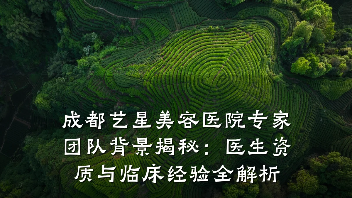 成都艺星美容医院专家团队背景揭秘：医生资质与临床经验全解析