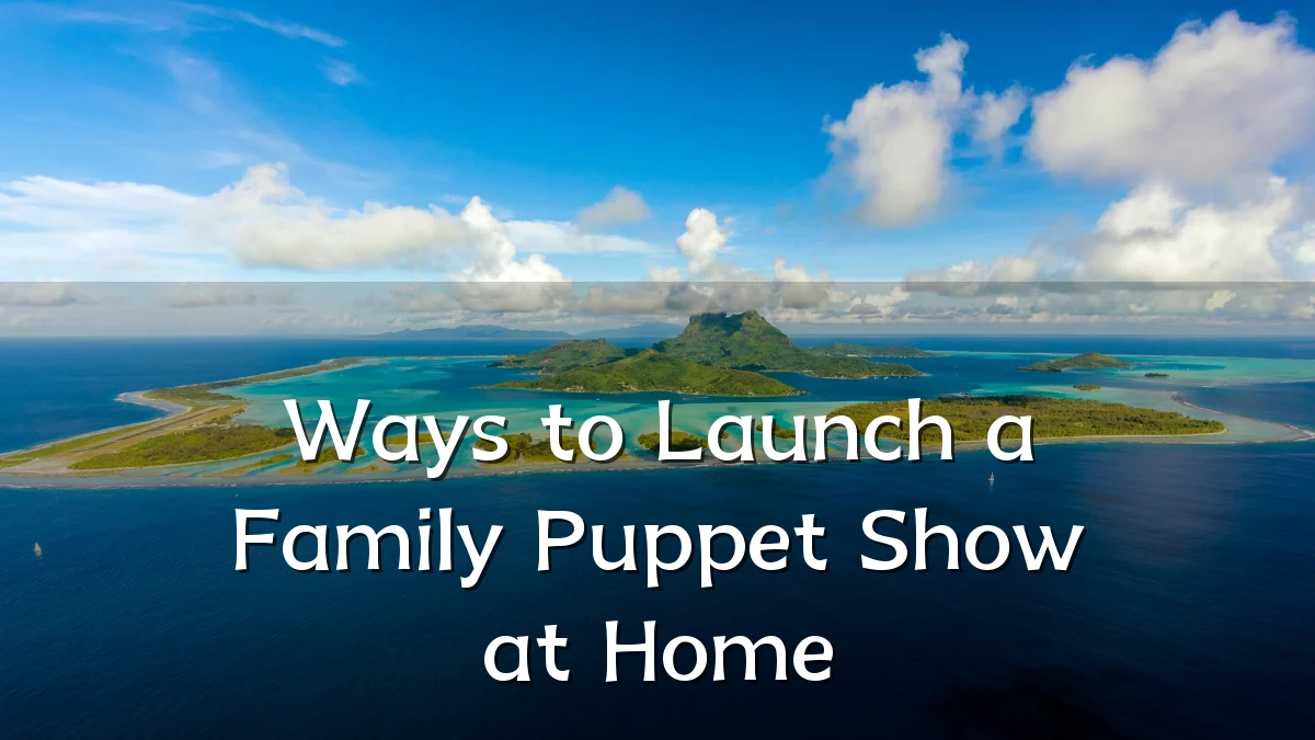 Ways to Launch a Family Puppet Show at Home