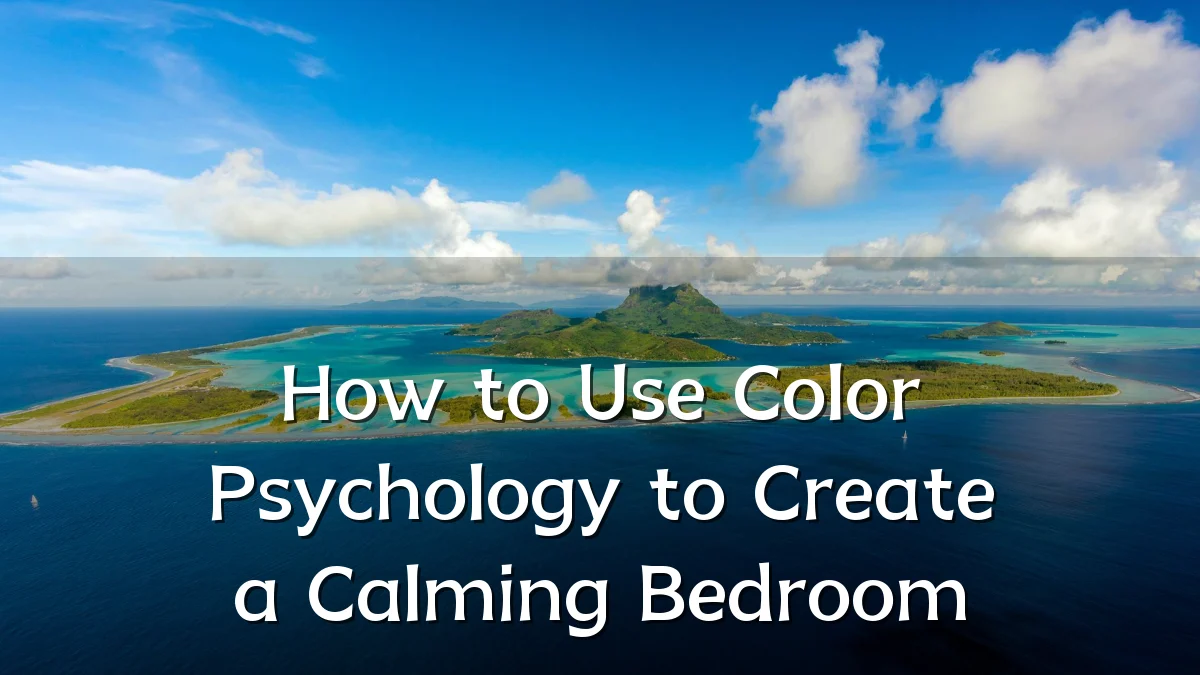 How to Use Color Psychology to Create a Calming Bedroom