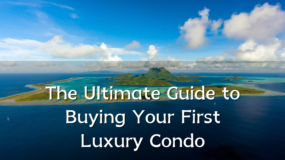 The Ultimate Guide to Buying Your First Luxury Condo