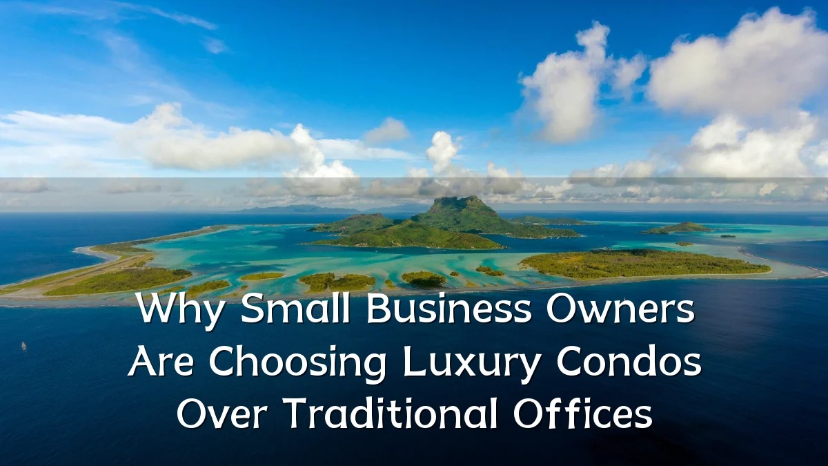 Why Small Business Owners Are Choosing Luxury Condos Over Traditional Offices