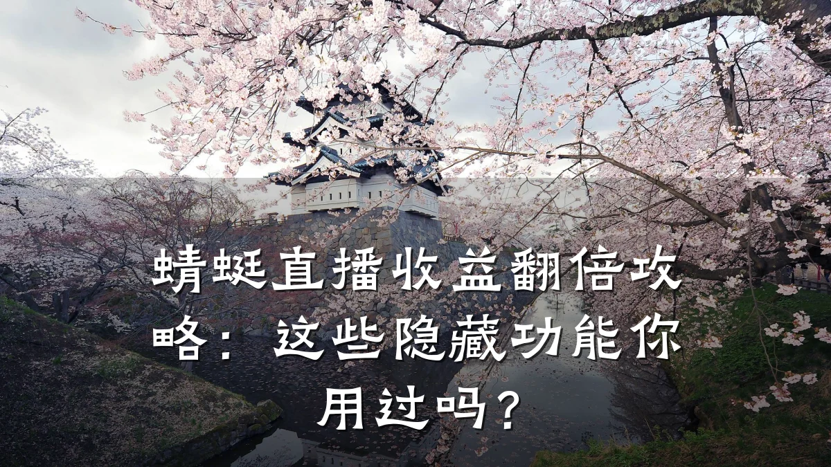 蜻蜓直播收益翻倍攻略：这些隐藏功能你用过吗？