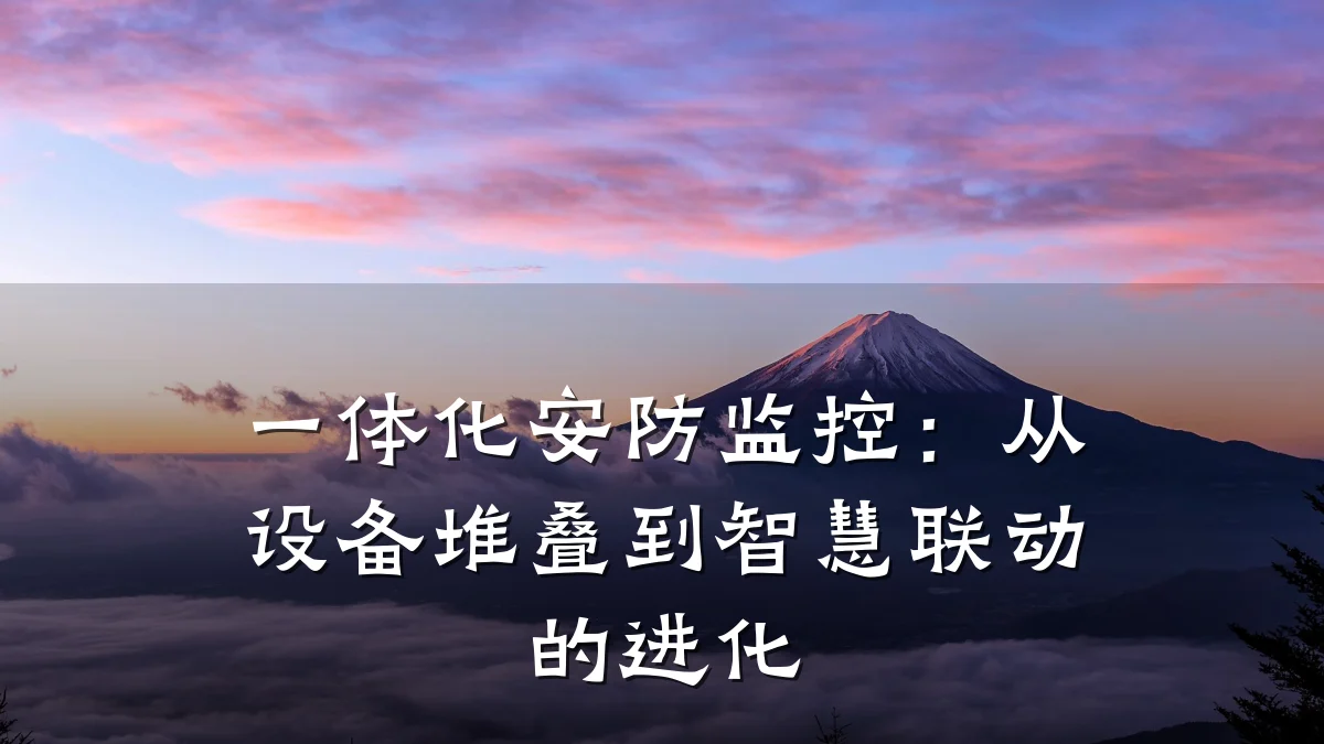一体化安防监控：从设备堆叠到智慧联动的进化