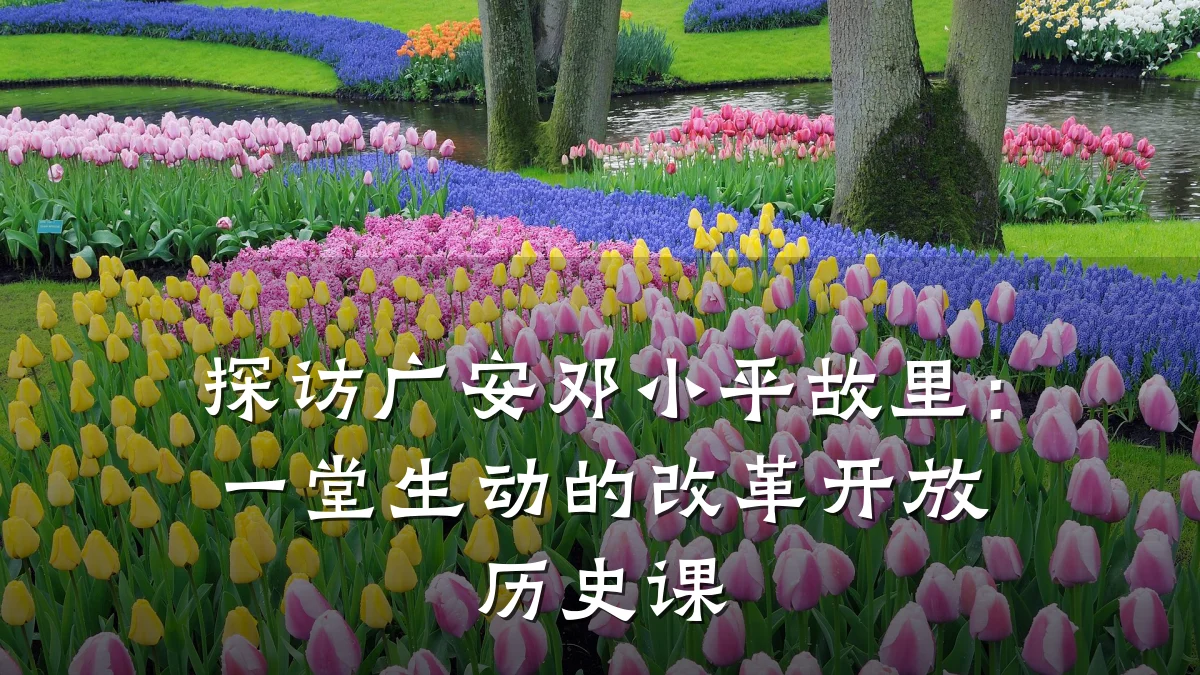 探访广安邓小平故里：一堂生动的改革开放历史课